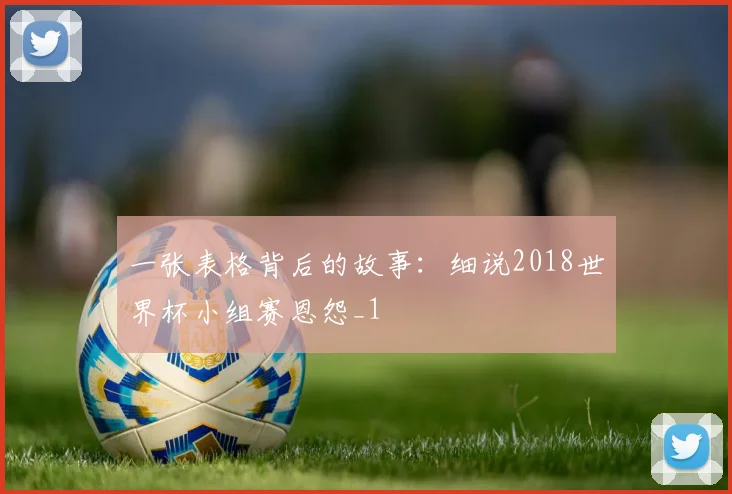 一张表格背后的故事：细说2018世界杯小组赛恩怨_1
