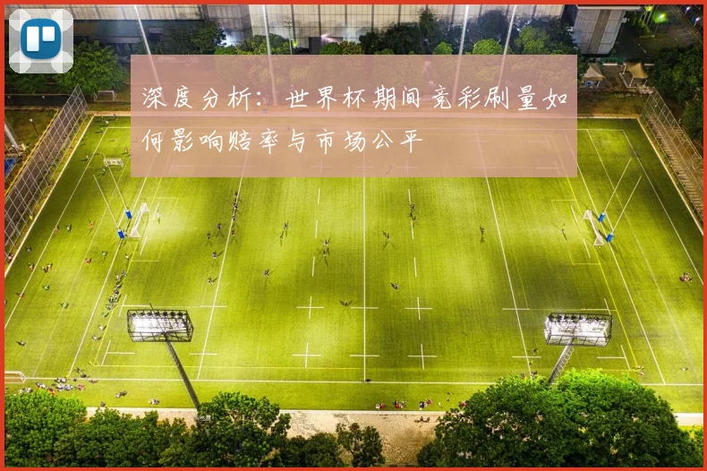 深度分析：世界杯期间竞彩刷量如何影响赔率与市场公平