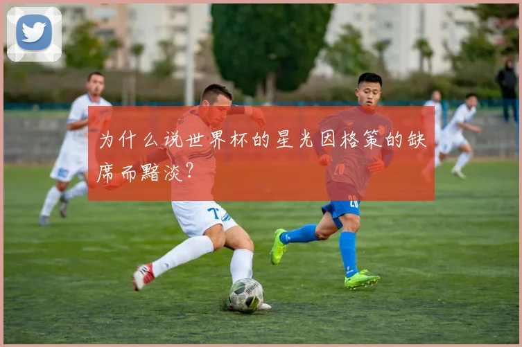 为什么说世界杯的星光因格策的缺席而黯淡？