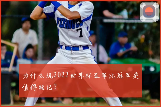 为什么说2022世界杯亚军比冠军更值得铭记？