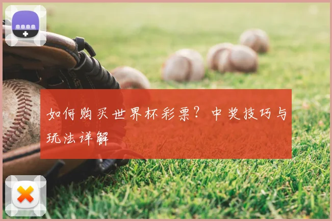 如何购买世界杯彩票？中奖技巧与玩法详解
