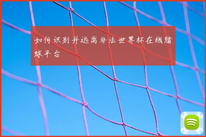 如何识别并远离非法世界杯在线赌球平台