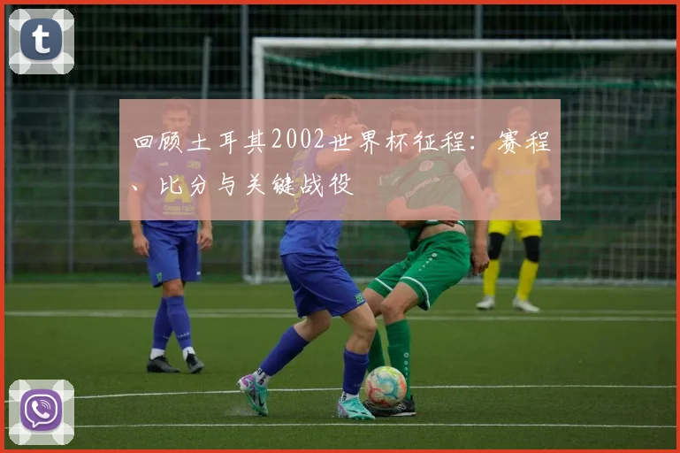 回顾土耳其2002世界杯征程：赛程、比分与关键战役