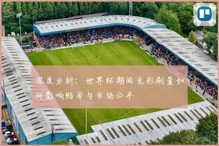 深度分析：世界杯期间竞彩刷量如何影响赔率与市场公平