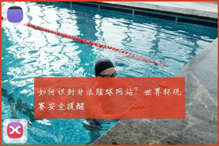 如何识别非法赌球网站？世界杯观赛安全提醒