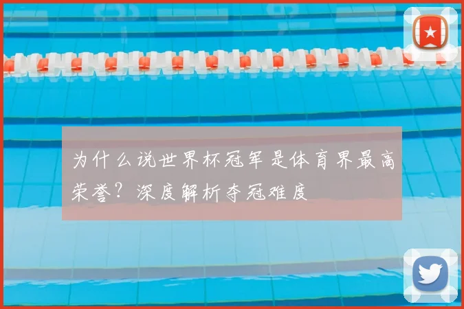 为什么说世界杯冠军是体育界最高荣誉？深度解析夺冠难度