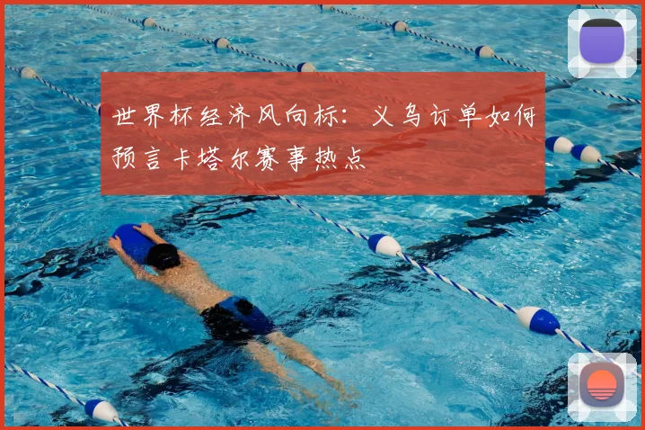 世界杯经济风向标:义乌订单如何预言卡塔尔赛事热点