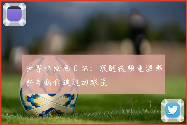 世界杯绘画日记:跟随视频重温那些年我们追过的球星