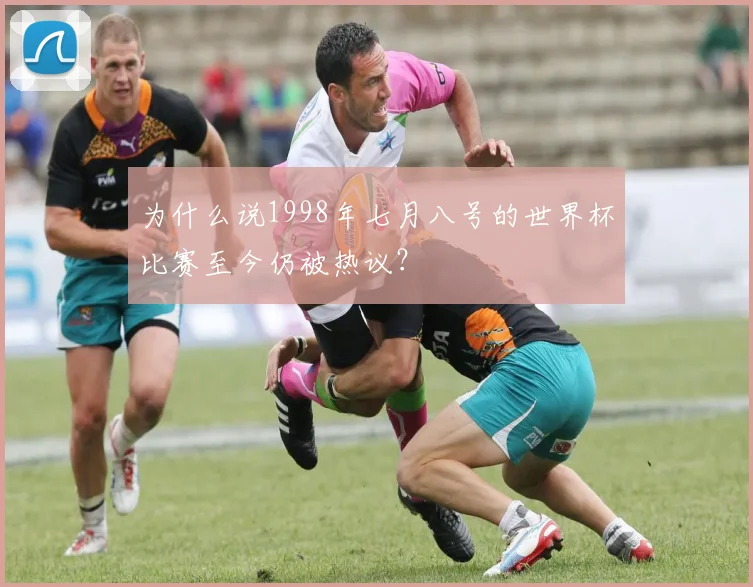 为什么说1998年七月八号的世界杯比赛至今仍被热议？